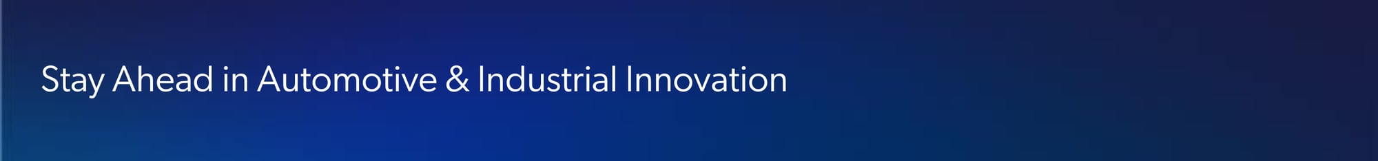 Stay Ahead in Automotive & Industrial Innovation