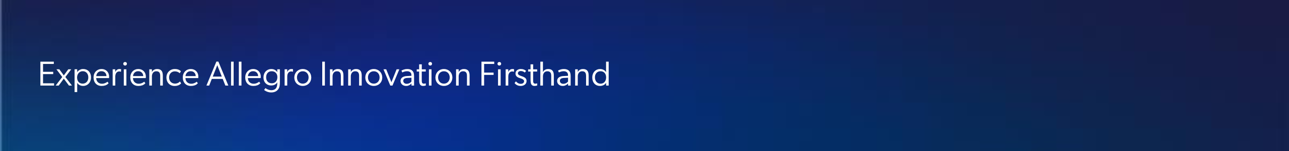 Experience Allegro Innovation Firsthand Experience Allegro Innovation Firsthand